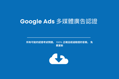 Google Ads 多媒體廣告認證 。考試答案。
