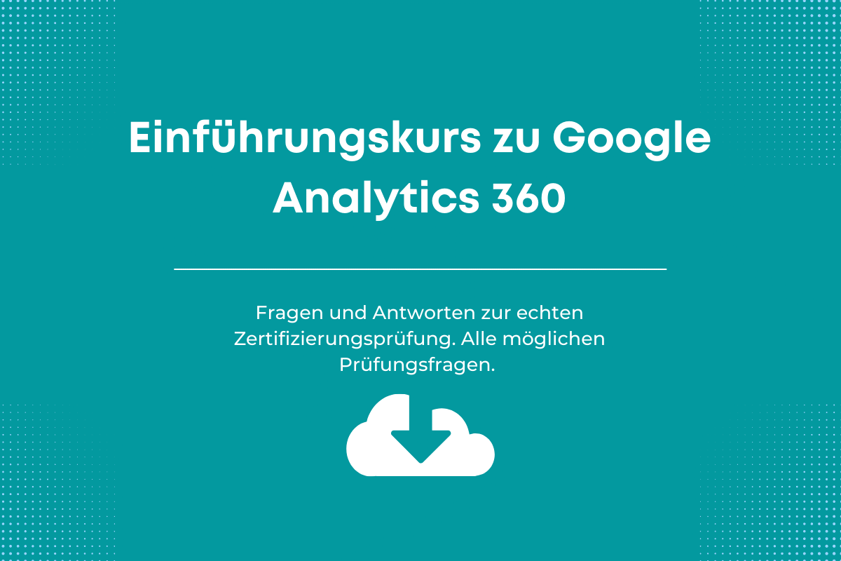 Antworten auf die Google-Zertifizierungsprüfung Einführungskurs zu Google Analytics 360