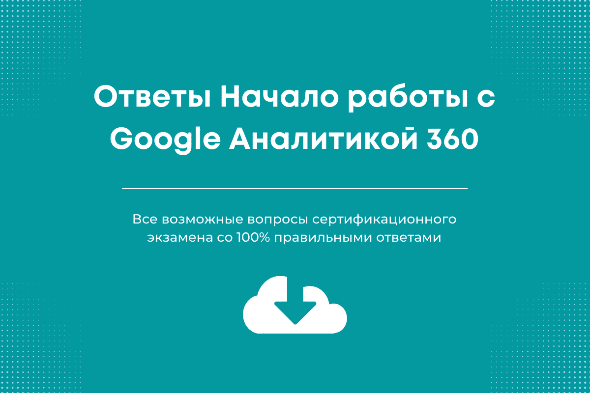 Ответы Начало работы с Гугл Аналитикой 360