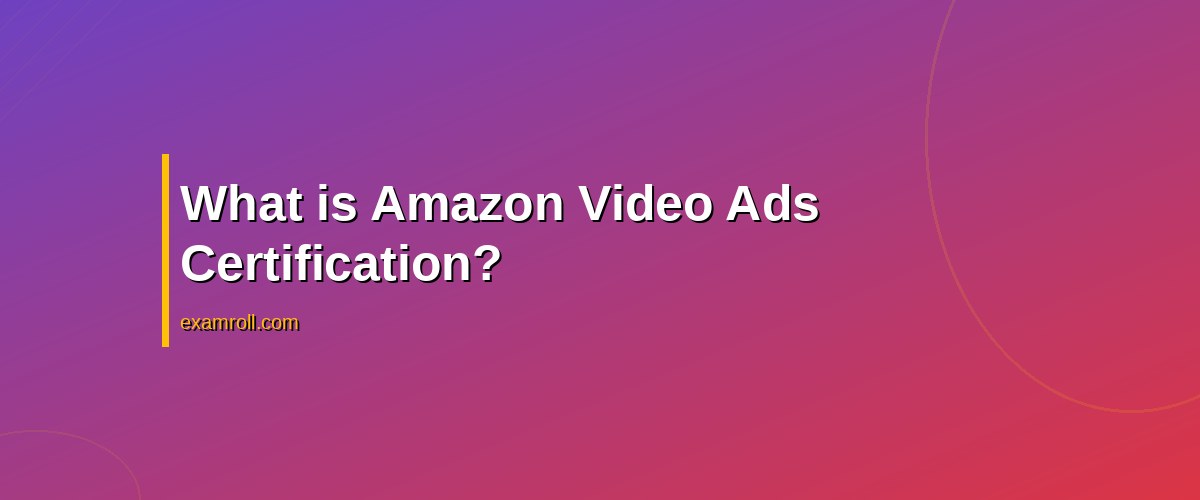 Amazon Video Ads Certification: The Ultimate Guide for Marketers – What is Amazon Video Ads Certification?