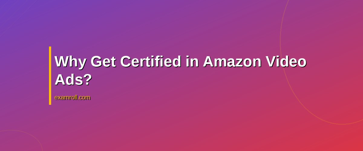 Amazon Video Ads Certification: The Ultimate Guide for Marketers – Why Get Certified in Amazon Video Ads?