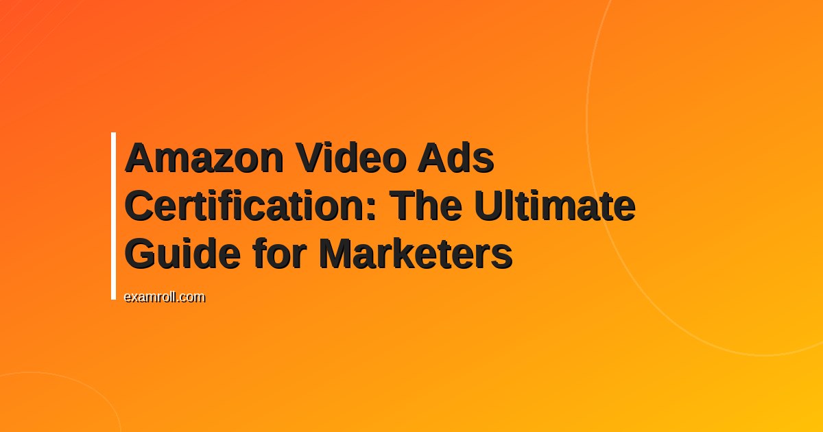 Amazon Video Ads Certification: The Ultimate Guide for Marketers