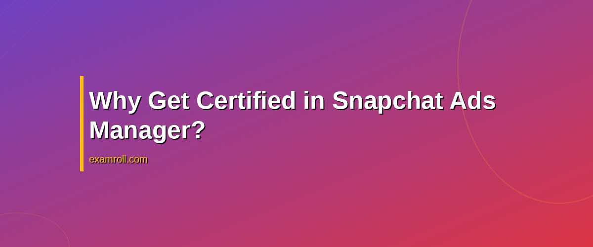 Become a Pro with Snapchat Ads Manager Certification: A Complete Guide – Why Get Certified in Snapchat Ads Manager?