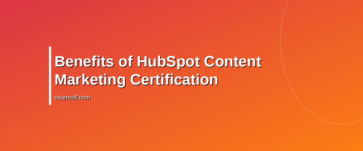 Best HubSpot Content Marketing Certification: Boost Your Skills & Career – Benefits of HubSpot Content Marketing Certification