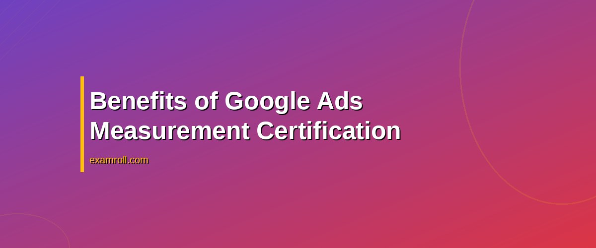 Best Practices for Earning Your Google Ads Measurement Certification – Benefits of Google Ads Measurement Certification