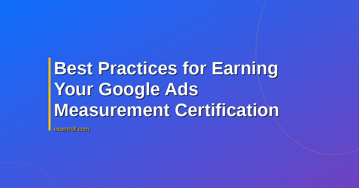 Best Practices for Earning Your Google Ads Measurement Certification