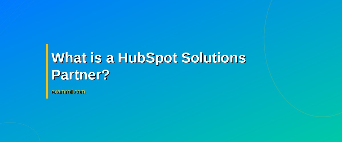 Boost Your Business with a HubSpot Solutions Partner: Why It Matters – What is a HubSpot Solutions Partner?