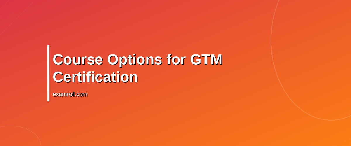 Complete Guide to Google Tag Manager Certification | Learn & Master GTM – Course Options for GTM Certification