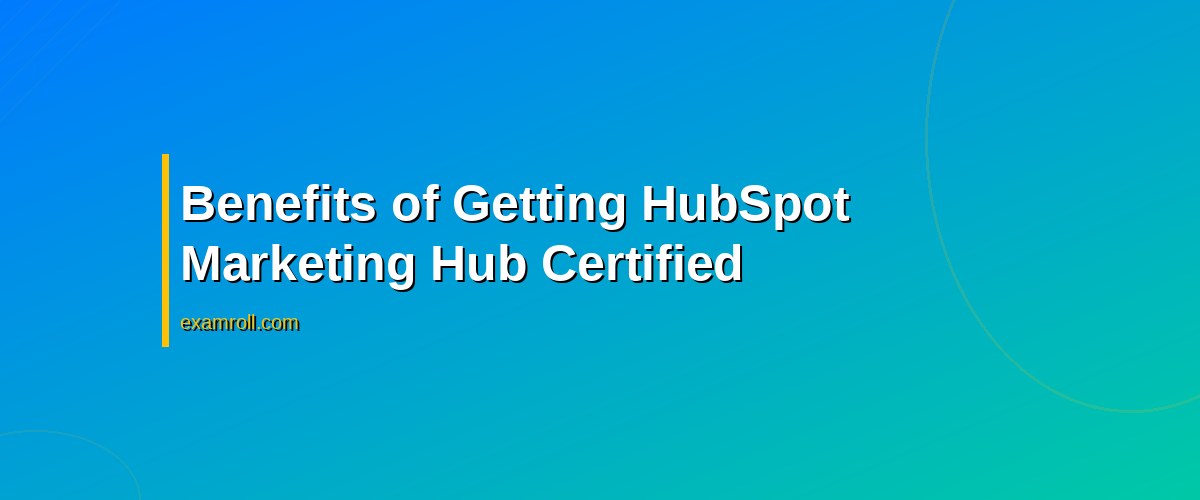 Complete Guide to HubSpot Marketing Hub Certification: Benefits & Tips – Benefits of Getting HubSpot Marketing Hub Certified
