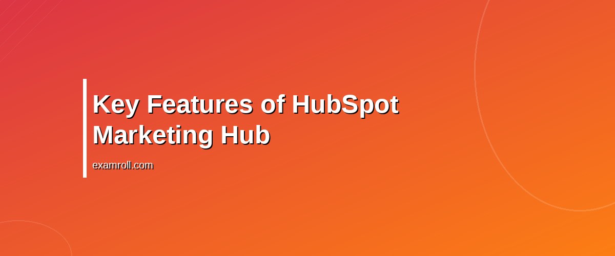 Complete Guide to HubSpot Marketing Hub Certification: Benefits & Tips – Key Features of HubSpot Marketing Hub