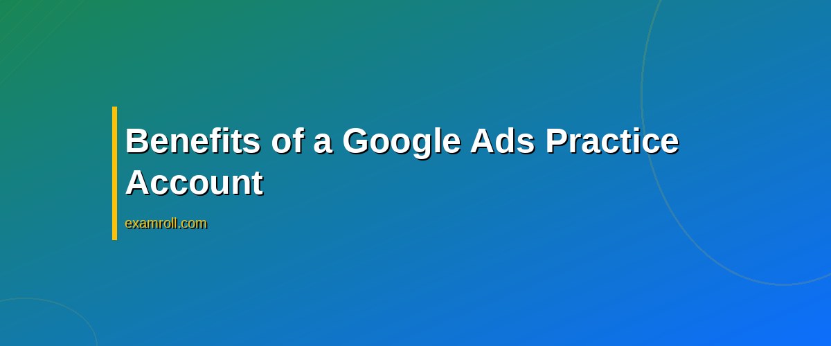 Create a Practice Account for Google Ads: A Step-by-Step Guide – Benefits of a Google Ads Practice Account