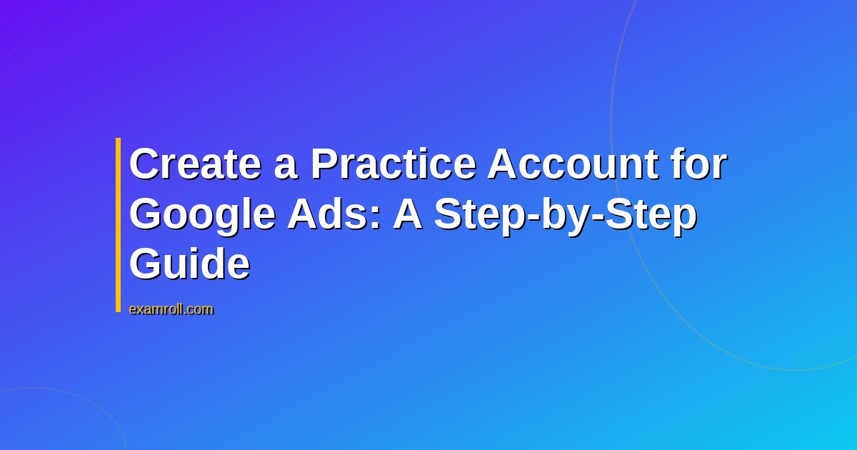 Create a Practice Account for Google Ads: A Step-by-Step Guide