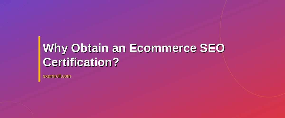 Ecommerce SEO Certification: Elevate Your Online Store’s Search Ranking – Why Obtain an Ecommerce SEO Certification?