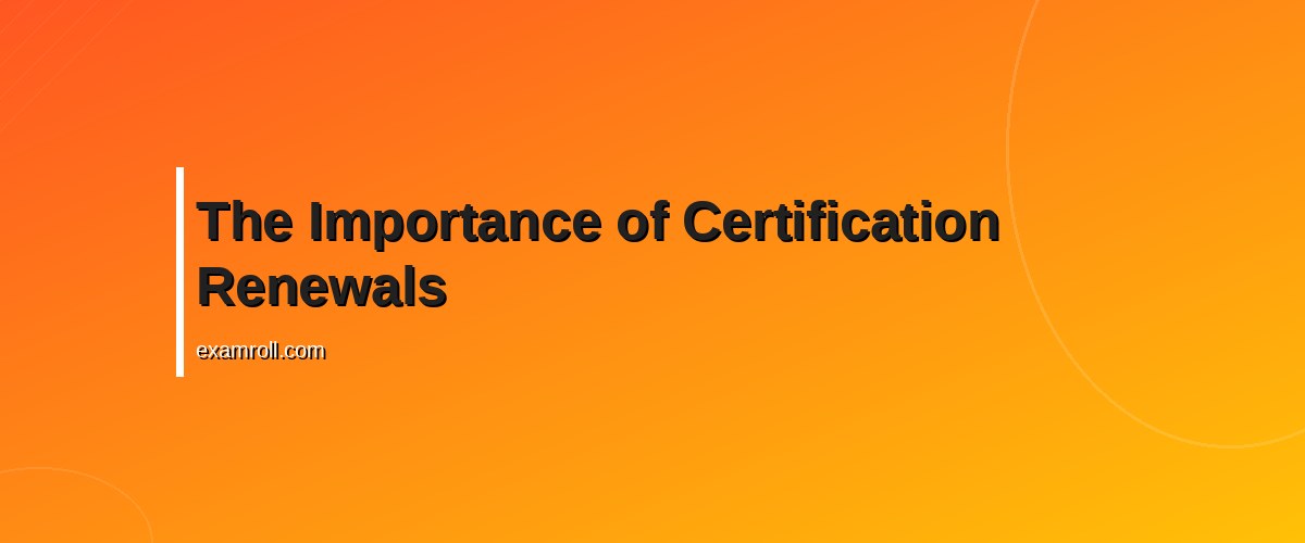 Effective Strategies to Manage Certification Renewals – The Importance of Certification Renewals