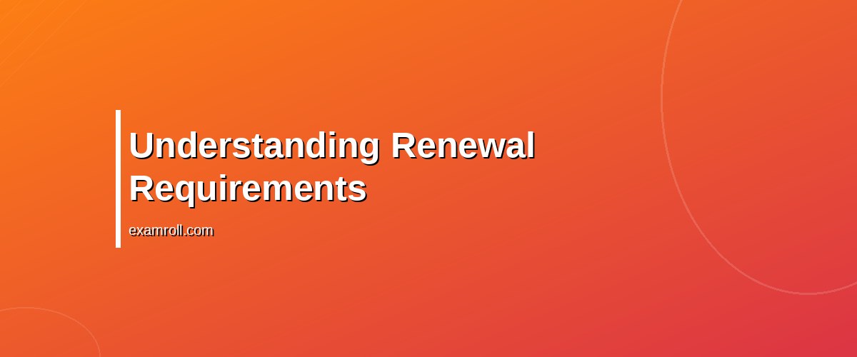 Effective Strategies to Manage Certification Renewals – Understanding Renewal Requirements