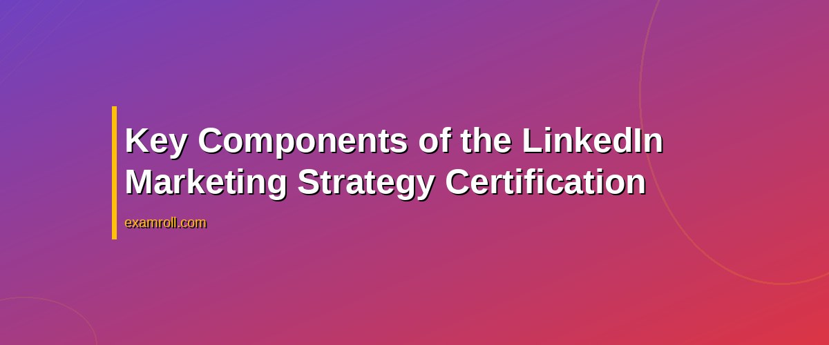 Essential Guide to LinkedIn Marketing Strategy Certification: Benefits and Tips – Key Components of the LinkedIn Marketing Strategy Certification