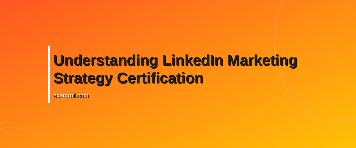 Essential Guide to LinkedIn Marketing Strategy Certification: Benefits and Tips – Understanding LinkedIn Marketing Strategy Certification