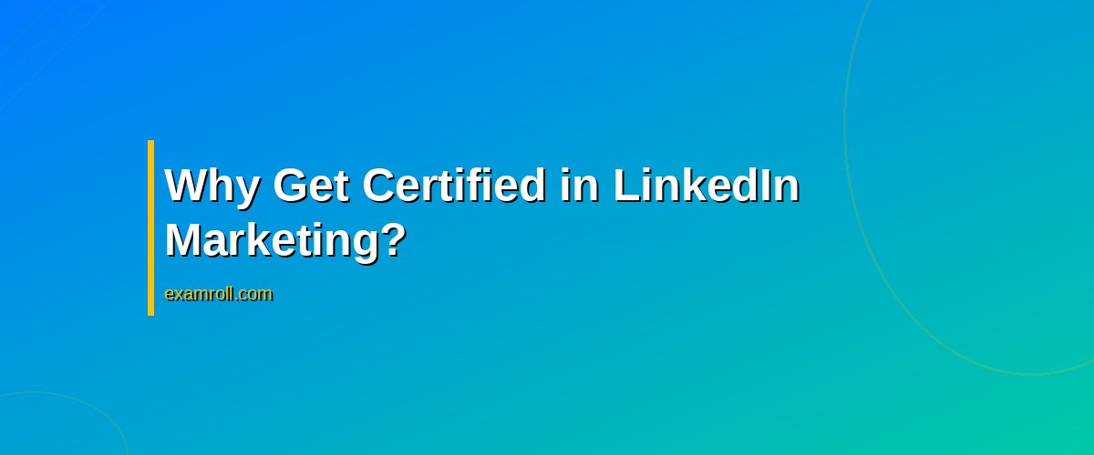 Essential Guide to LinkedIn Marketing Strategy Certification: Benefits and Tips – Why Get Certified in LinkedIn Marketing?