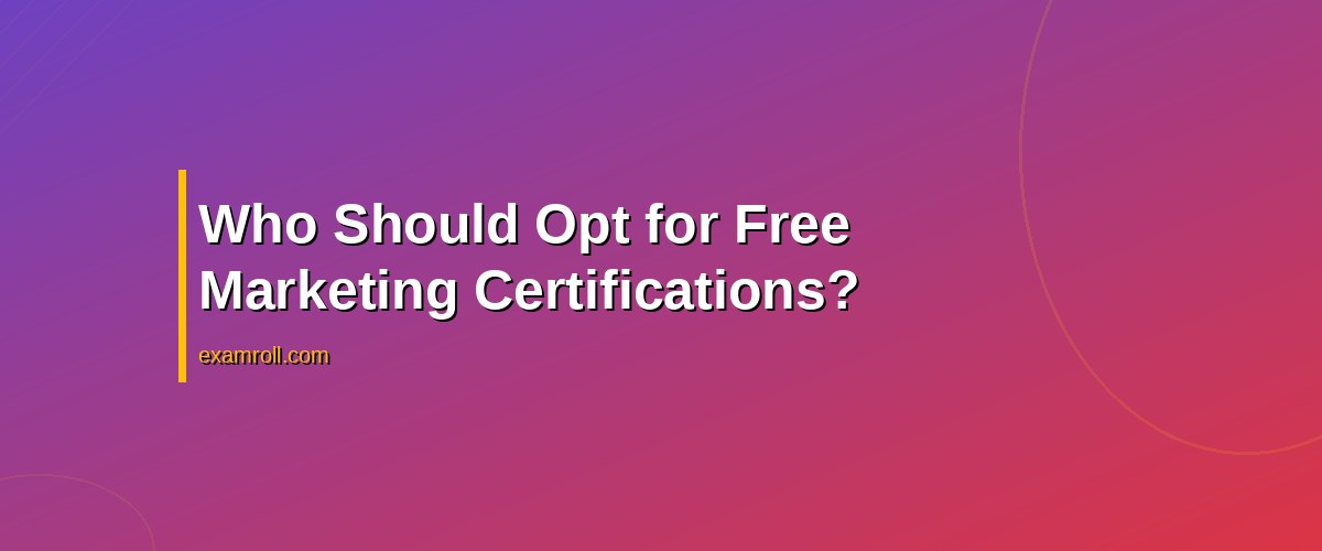 Free vs Paid Marketing Certifications: Determine the Best Fit for Your Career – Who Should Opt for Free Marketing Certifications?
