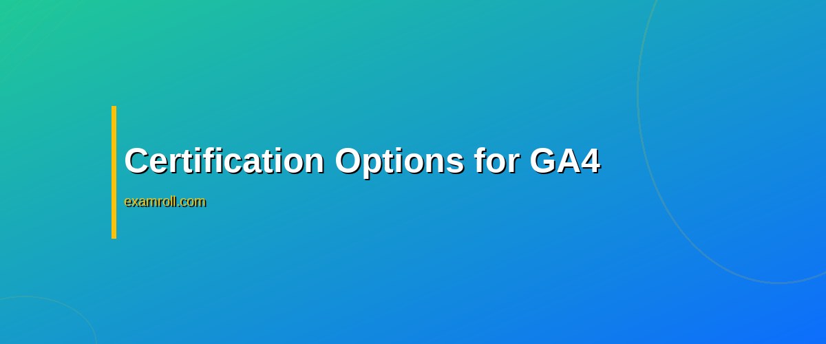 GA4 vs. Universal Analytics Certification: Which One Should You Choose? – Certification Options for GA4