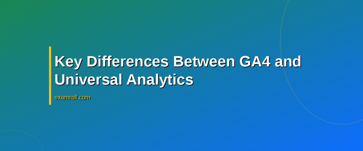 GA4 vs. Universal Analytics Certification: Which One Should You Choose? – Key Differences Between GA4 and Universal Analytics