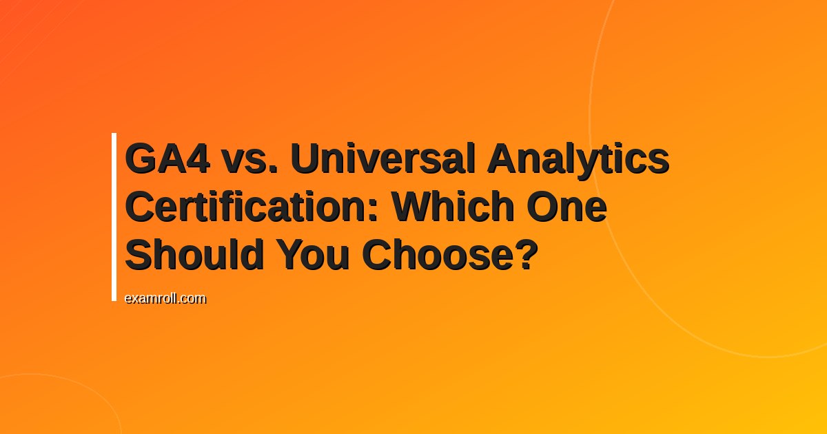 GA4 vs. Universal Analytics Certification: Which One Should You Choose?