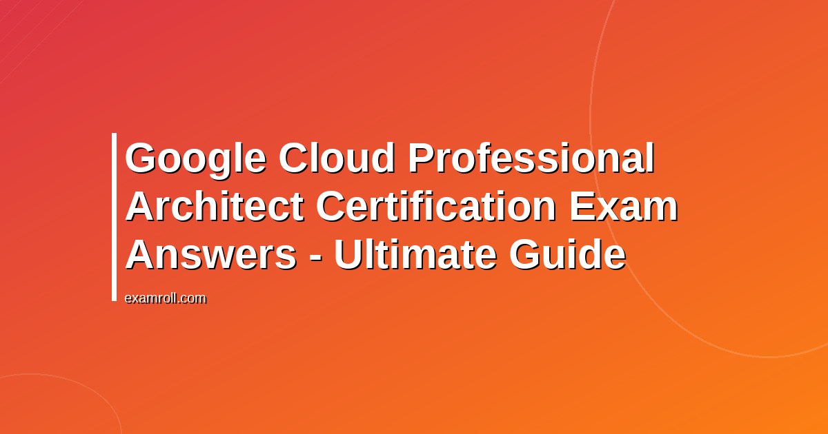 Google Cloud Professional Architect Certification Exam Answers - Ultimate Guide