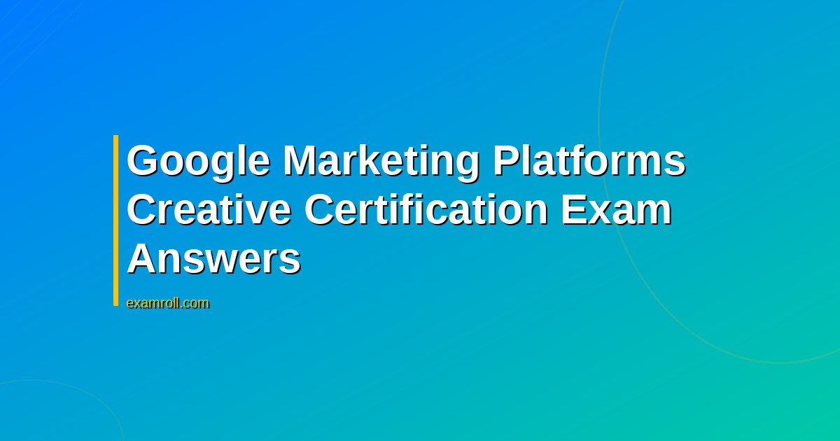 Google Marketing Platforms Creative Certification Exam Answers