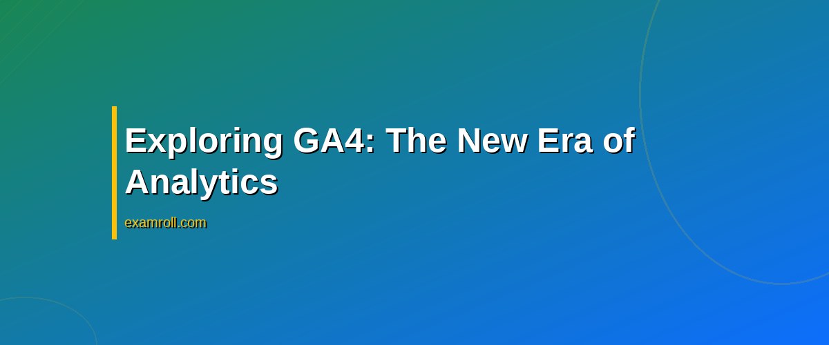 Google Data Analytics vs GA4: Best Tools for Your Business? – Exploring GA4: The New Era of Analytics