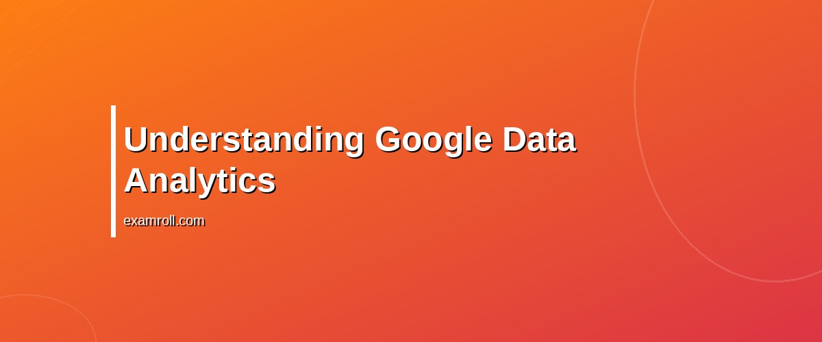 Google Data Analytics vs GA4: Best Tools for Your Business? – Understanding Google Data Analytics