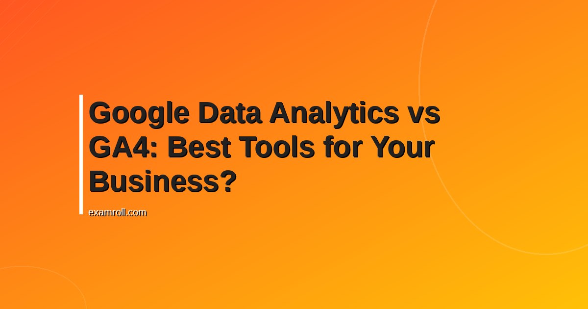 Google Data Analytics vs GA4: Best Tools for Your Business?