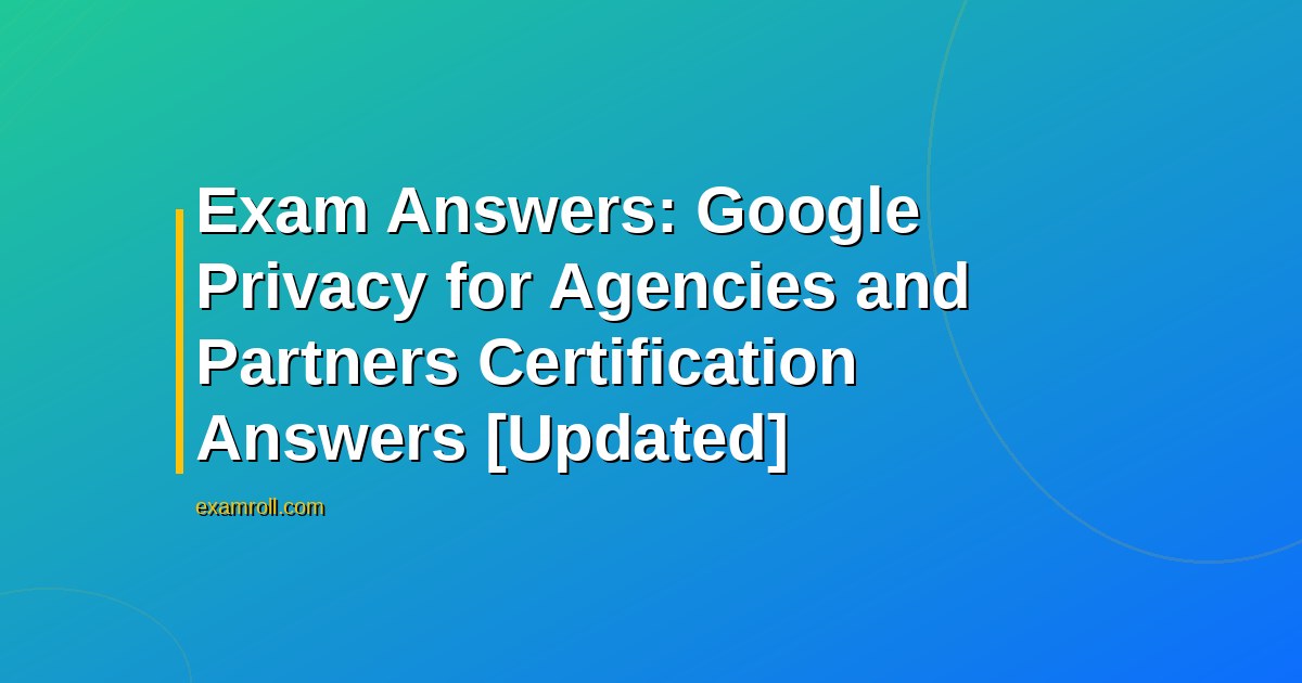 Exam Answers: Google Privacy for Agencies and Partners Certification Answers [Updated]