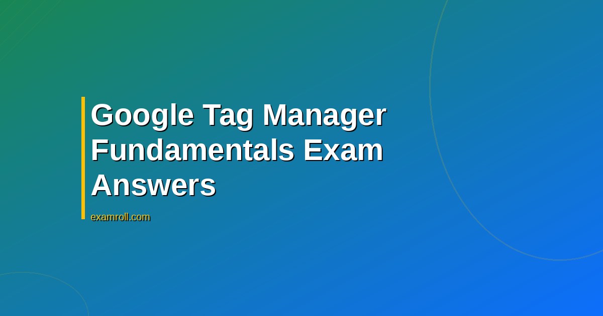 Google tag manager fundamentals Exam Answers