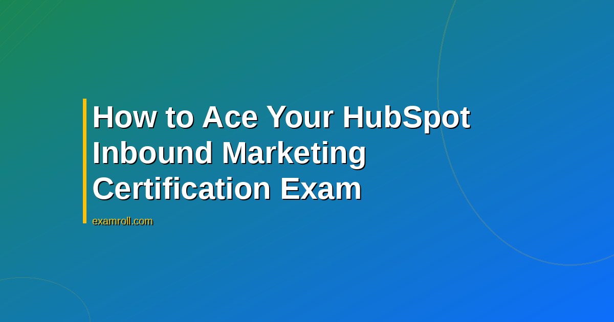 How to Ace Your HubSpot Inbound Marketing Certification Exam