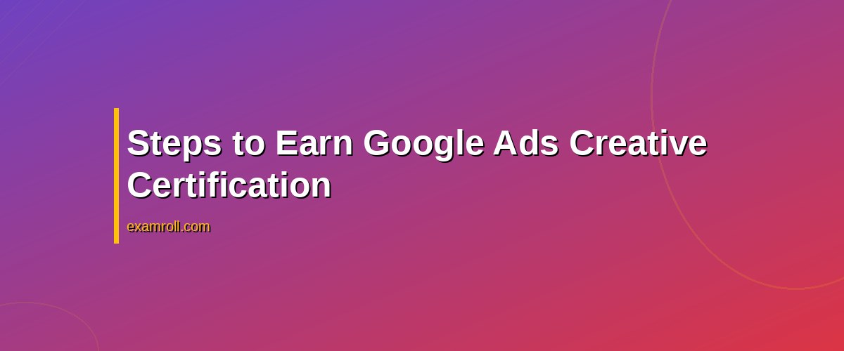 How to Earn the Google Ads Creative Certification: A Practical Guide – Steps to Earn Google Ads Creative Certification