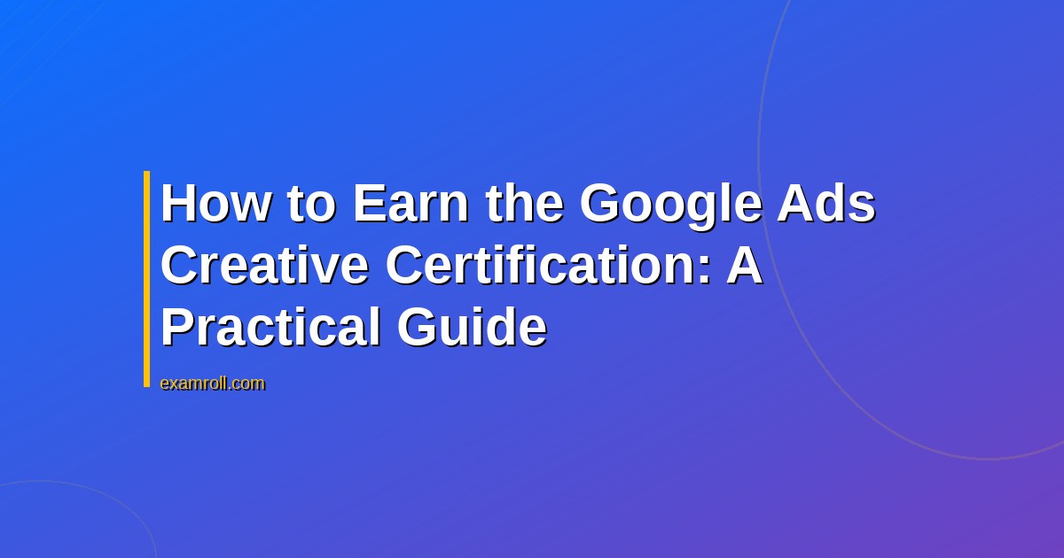 How to Earn the Google Ads Creative Certification: A Practical Guide