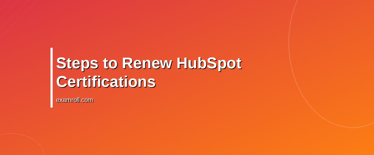 How to Renew HubSpot Certification: A Step-by-Step Guide – Steps to Renew HubSpot Certifications