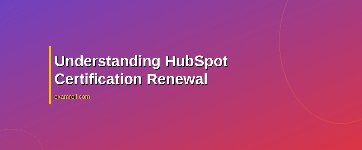 How to Renew HubSpot Certification: A Step-by-Step Guide – Understanding HubSpot Certification Renewal