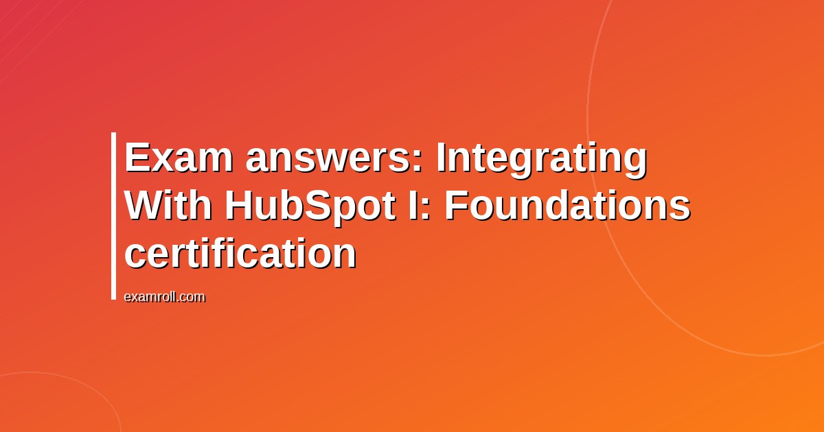 Exam answers: Integrating With HubSpot I: Foundations certification