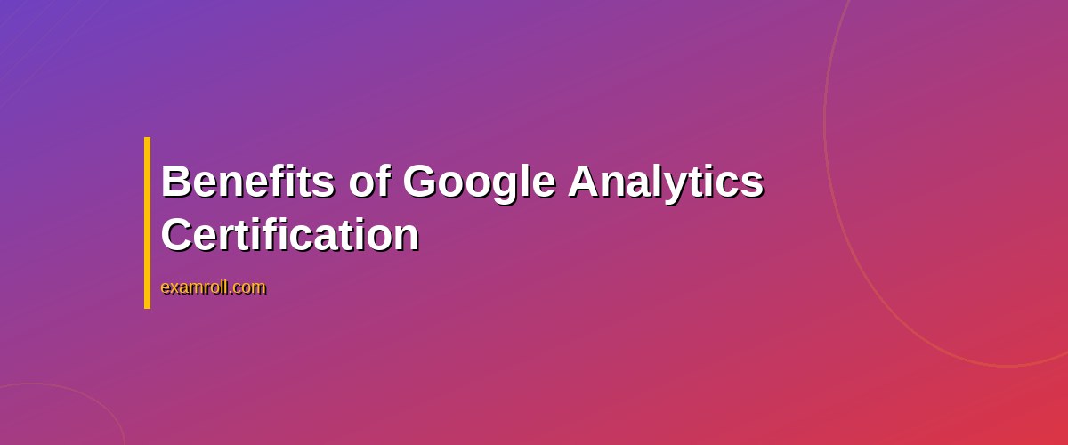 Is Google Analytics Certification Worth It? Pros, Cons, and Insights – Benefits of Google Analytics Certification