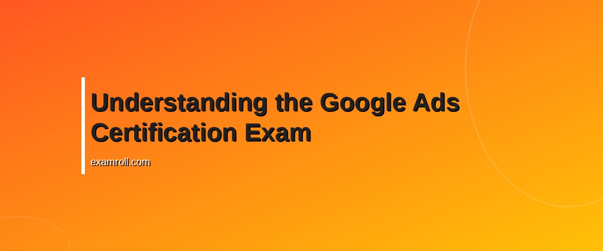 Master Google Ads Exam Time Management: Best Tips and Strategies – Understanding the Google Ads Certification Exam