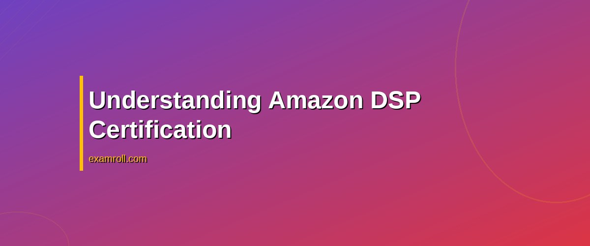 Master the Art of Programmatic Advertising with Amazon DSP Certification – Understanding Amazon DSP Certification
