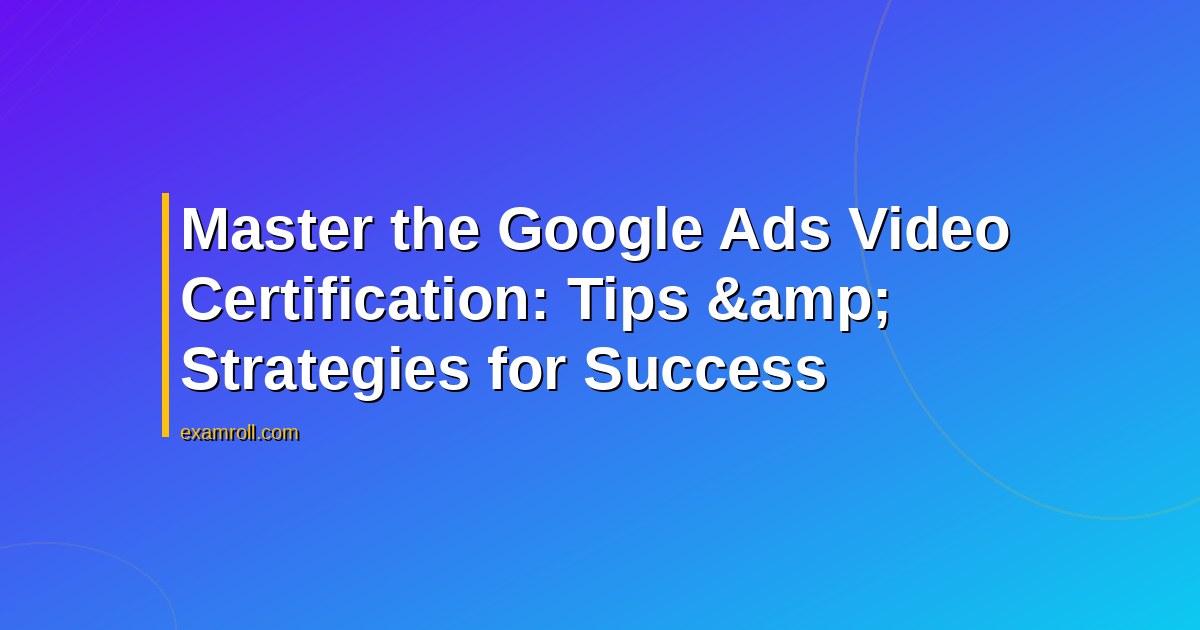 Master the Google Ads Video Certification: Tips &amp; Strategies for Success