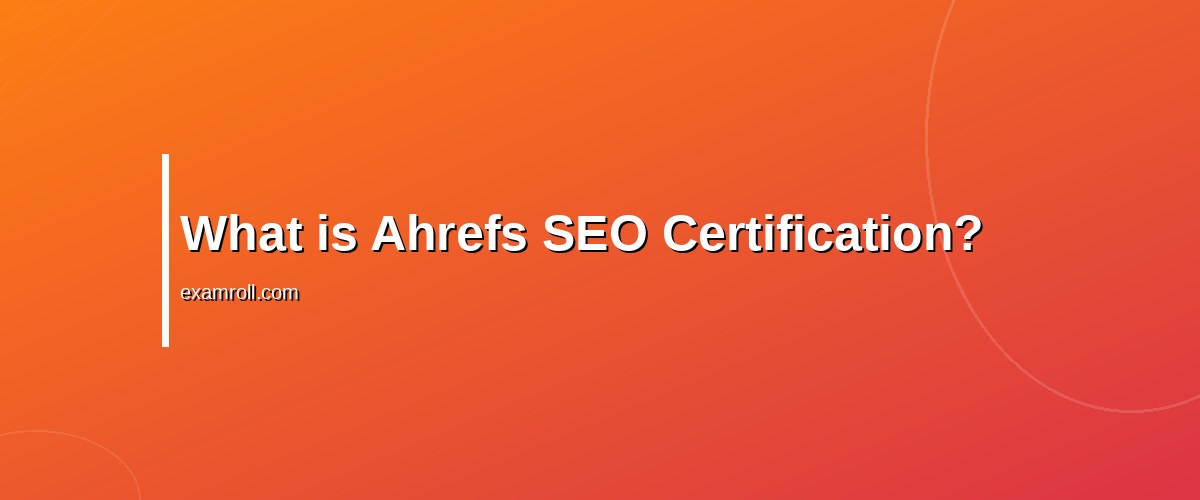 Master the SERPs with Ahrefs SEO Certification: A Comprehensive Review – What is Ahrefs SEO Certification?