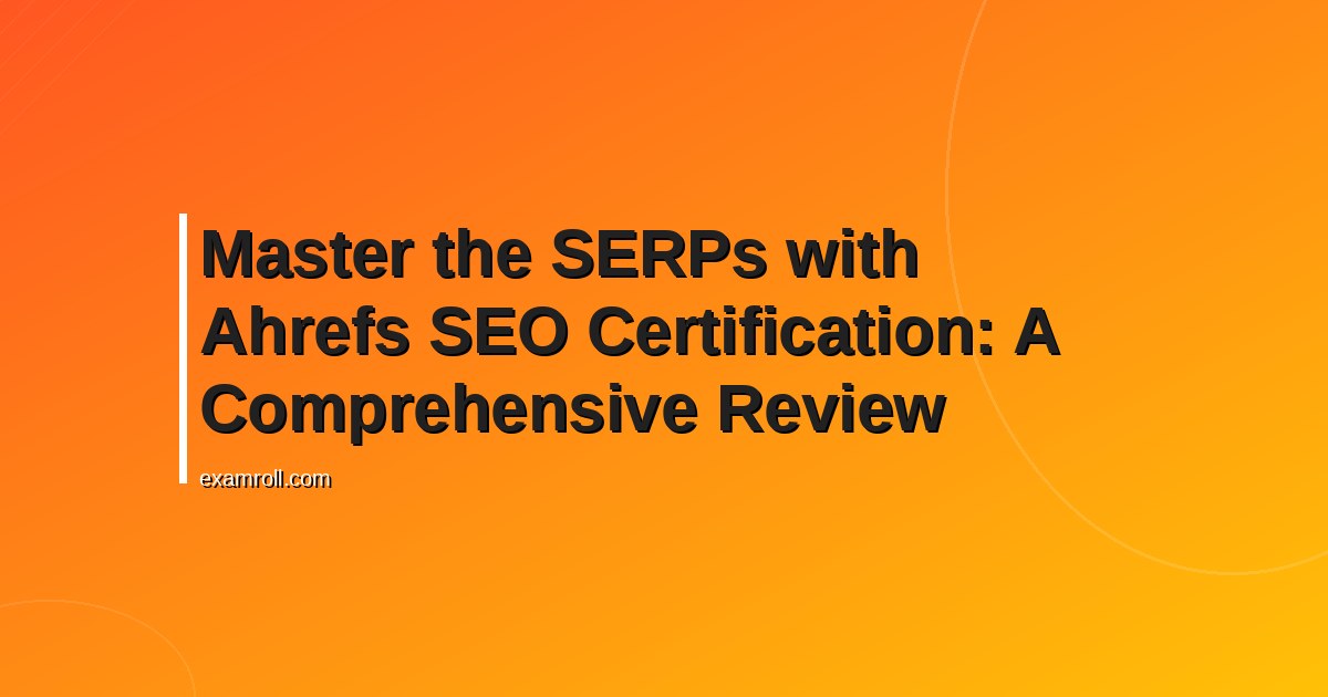 Master the SERPs with Ahrefs SEO Certification: A Comprehensive Review