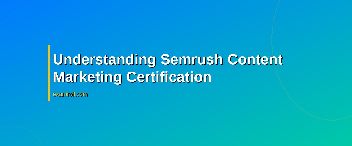 Mastering Content Strategy with Semrush Content Marketing Certification – Understanding Semrush Content Marketing Certification