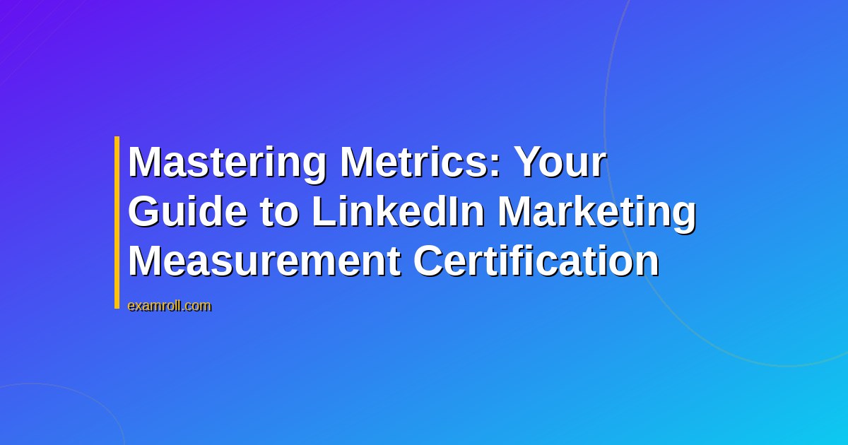 Mastering Metrics: Your Guide to LinkedIn Marketing Measurement Certification