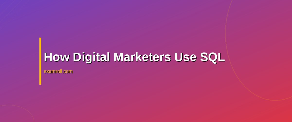 Mastering SQL for Digital Marketers: Best Practices & Benefits – How Digital Marketers Use SQL