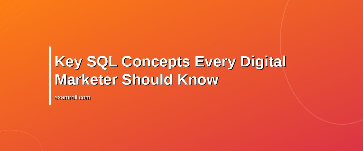 Mastering SQL for Digital Marketers: Best Practices & Benefits – Key SQL Concepts Every Digital Marketer Should Know