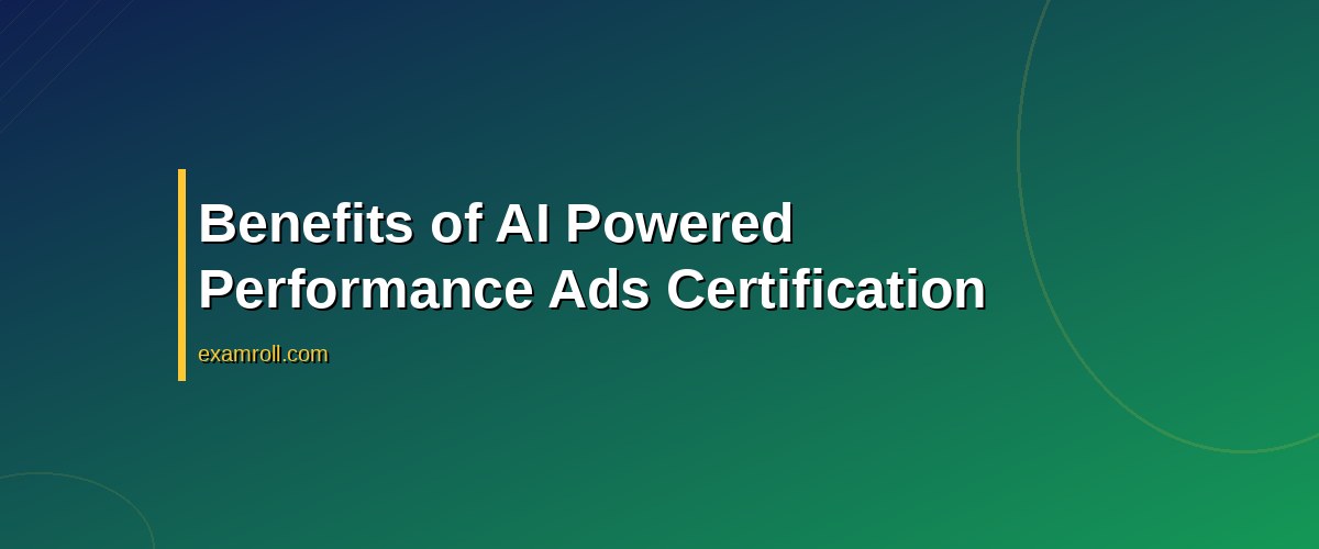 Mastering the AI Powered Performance Ads Certification: A Comprehensive Guide – Benefits of AI Powered Performance Ads Certification